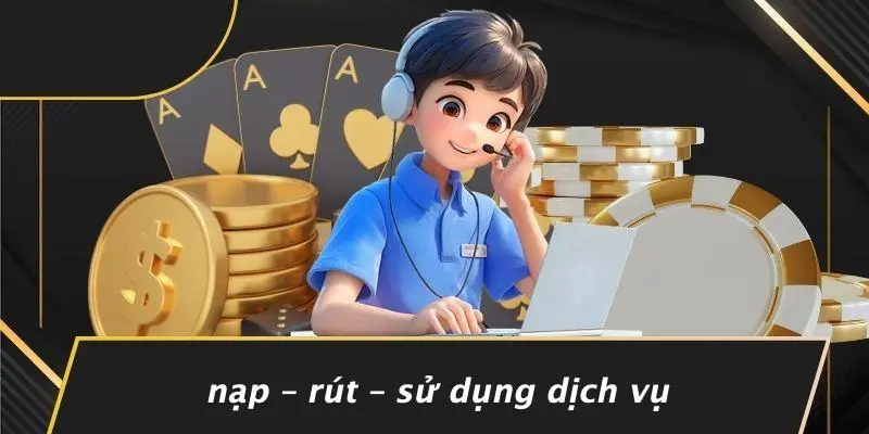 Nạp – Rút – Sử Dụng Dịch Vụ